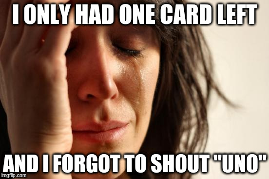 First World Problems | I ONLY HAD ONE CARD LEFT; AND I FORGOT TO SHOUT "UNO" | image tagged in memes,first world problems | made w/ Imgflip meme maker