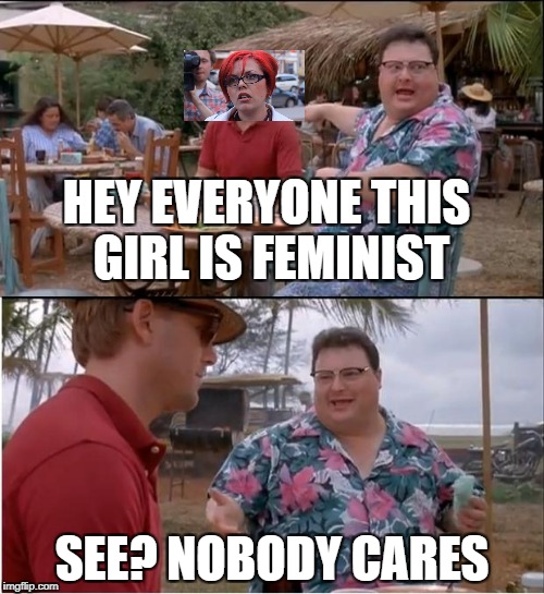 See Nobody Cares Meme | HEY EVERYONE THIS GIRL IS FEMINIST; SEE? NOBODY CARES | image tagged in memes,see nobody cares | made w/ Imgflip meme maker