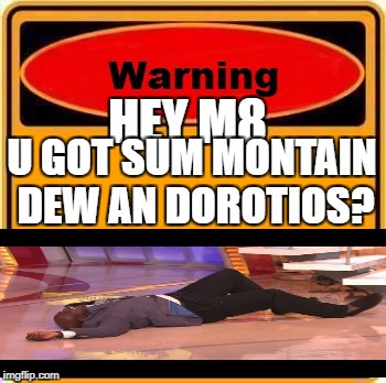 Warning Sign | HEY M8; U GOT SUM MONTAIN DEW AN DOROTIOS? | image tagged in memes,warning sign | made w/ Imgflip meme maker