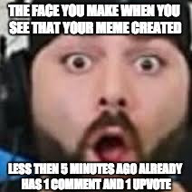 keemstar | THE FACE YOU MAKE WHEN YOU SEE THAT YOUR MEME CREATED; LESS THEN 5 MINUTES AGO ALREADY HAS 1 COMMENT AND 1 UPVOTE | image tagged in keemstar | made w/ Imgflip meme maker
