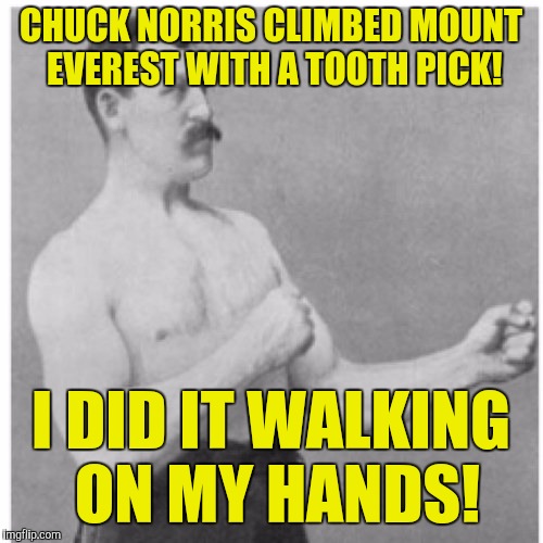 Overly Manly Man Meme | CHUCK NORRIS CLIMBED MOUNT EVEREST WITH A TOOTH PICK! I DID IT WALKING ON MY HANDS! | image tagged in memes,overly manly man | made w/ Imgflip meme maker