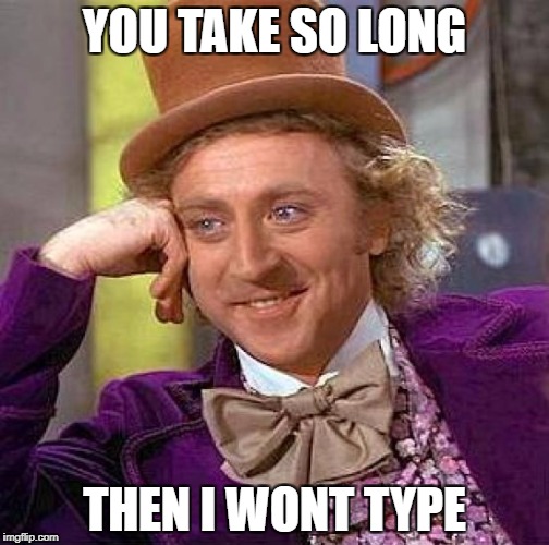 Creepy Condescending Wonka | YOU TAKE SO LONG; THEN I WONT TYPE | image tagged in memes,creepy condescending wonka | made w/ Imgflip meme maker