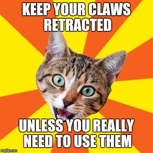 How to survive indoors | KEEP YOUR CLAWS RETRACTED; UNLESS YOU REALLY NEED TO USE THEM | image tagged in memes,bad advice cat,good advice,metaphors,life advice | made w/ Imgflip meme maker