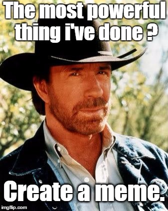 Chuck Norris Meme | The most powerful thing i've done ? Create a meme. | image tagged in memes,chuck norris | made w/ Imgflip meme maker