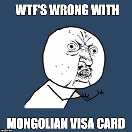 Y U No | WTF'S WRONG WITH; MONGOLIAN VISA CARD | image tagged in memes,y u no | made w/ Imgflip meme maker