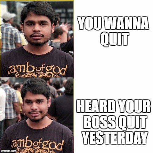 Drake Blank | YOU WANNA QUIT; HEARD YOUR BOSS QUIT YESTERDAY | image tagged in drake blank | made w/ Imgflip meme maker
