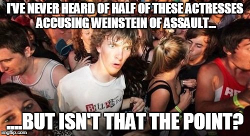 Sudden Clarity Clarence Meme | I'VE NEVER HEARD OF HALF OF THESE ACTRESSES ACCUSING WEINSTEIN OF ASSAULT... ....BUT ISN'T THAT THE POINT? | image tagged in memes,sudden clarity clarence | made w/ Imgflip meme maker