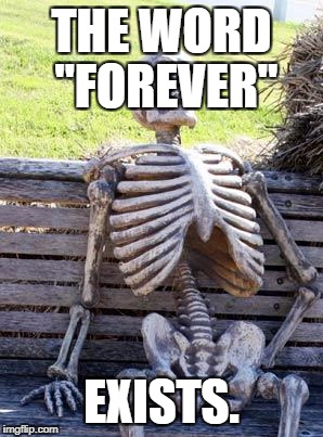Waiting Skeleton Meme | THE WORD "FOREVER"; EXISTS. | image tagged in memes,waiting skeleton | made w/ Imgflip meme maker