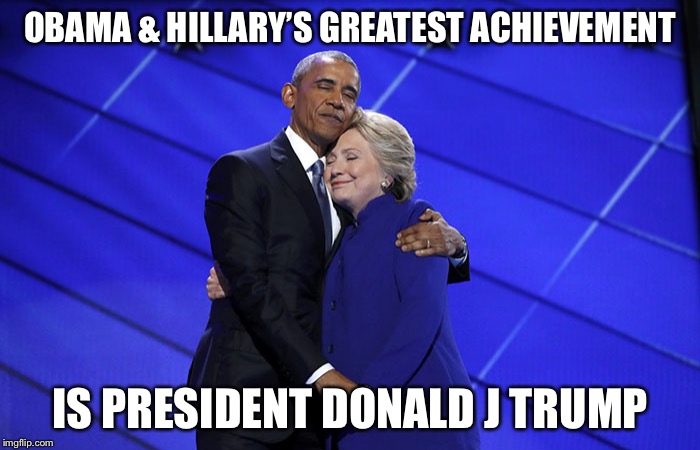 obama hillary hug | OBAMA & HILLARY’S GREATEST ACHIEVEMENT; IS PRESIDENT DONALD J TRUMP | image tagged in obama hillary hug | made w/ Imgflip meme maker