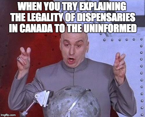 Dr Evil Laser Meme | WHEN YOU TRY EXPLAINING THE LEGALITY OF DISPENSARIES IN CANADA TO THE UNINFORMED | image tagged in memes,dr evil laser | made w/ Imgflip meme maker