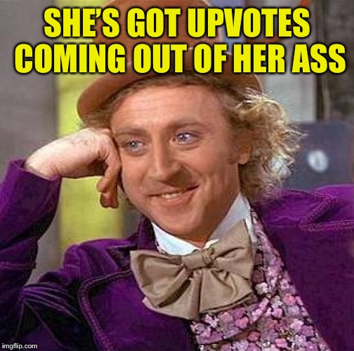 Creepy Condescending Wonka Meme | SHE’S GOT UPVOTES COMING OUT OF HER ASS | image tagged in memes,creepy condescending wonka | made w/ Imgflip meme maker