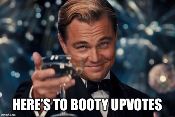Leonardo Dicaprio Cheers Meme | HERE’S TO BOOTY UPVOTES | image tagged in memes,leonardo dicaprio cheers | made w/ Imgflip meme maker