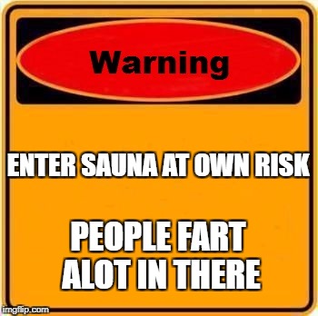Warning Sign Meme | ENTER SAUNA AT OWN RISK; PEOPLE FART ALOT IN THERE | image tagged in memes,warning sign | made w/ Imgflip meme maker