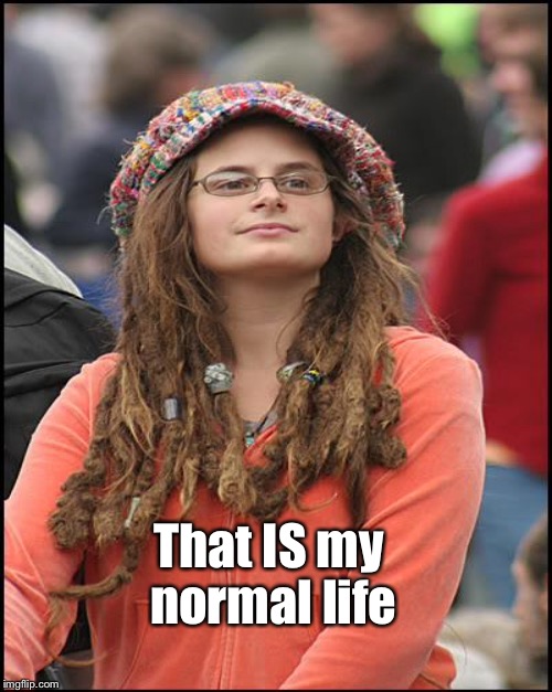 That IS my normal life | made w/ Imgflip meme maker