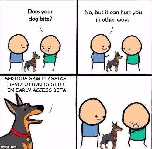 does your dog bite | SERIOUS SAM CLASSICS: REVOLUTION IS STILL IN EARLY ACCESS BETA | image tagged in does your dog bite | made w/ Imgflip meme maker