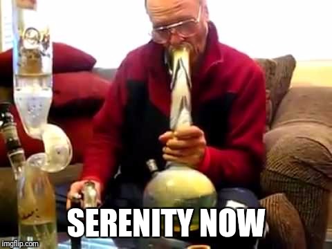 Old Guy Hitting Bong | SERENITY NOW | image tagged in old guy hitting bong,memes,smoke weed everyday,seinfeld | made w/ Imgflip meme maker