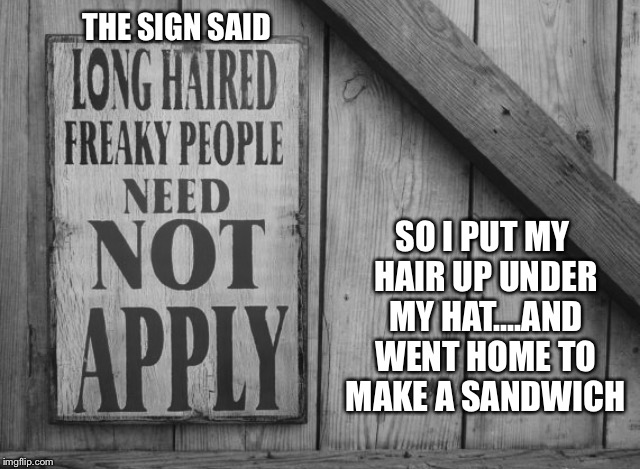 THE SIGN SAID SO I PUT MY HAIR UP UNDER MY HAT....AND WENT HOME TO MAKE A SANDWICH | made w/ Imgflip meme maker