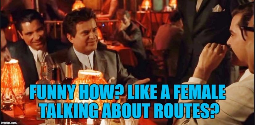 FUNNY HOW? LIKE A FEMALE TALKING ABOUT ROUTES? | image tagged in repost week | made w/ Imgflip meme maker