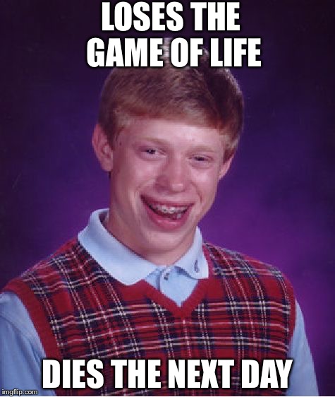 Bad Luck Brian Meme | LOSES THE GAME OF LIFE; DIES THE NEXT DAY | image tagged in memes,bad luck brian | made w/ Imgflip meme maker