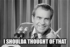 nixon | I SHOULDA THOUGHT OF THAT | image tagged in nixon | made w/ Imgflip meme maker