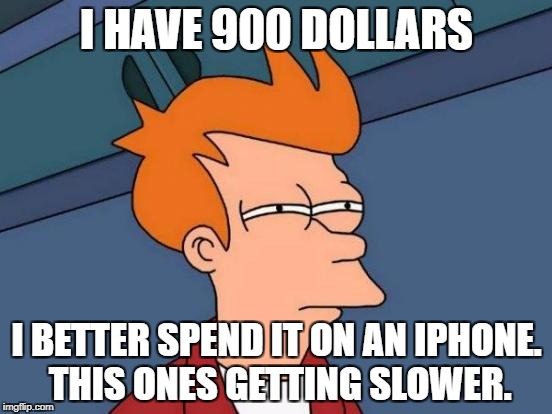 Futurama Fry | I HAVE 900 DOLLARS; I BETTER SPEND IT ON AN IPHONE. THIS ONES GETTING SLOWER. | image tagged in memes,futurama fry | made w/ Imgflip meme maker