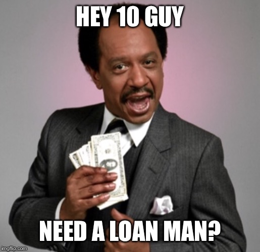 Money! | HEY 10 GUY NEED A LOAN MAN? | image tagged in money | made w/ Imgflip meme maker