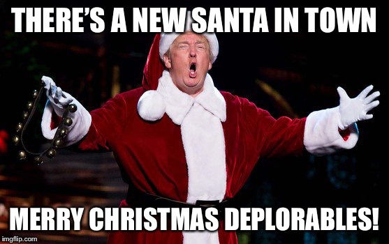 Santa Trump | THERE’S A NEW SANTA IN TOWN; MERRY CHRISTMAS DEPLORABLES! | image tagged in santa trump | made w/ Imgflip meme maker