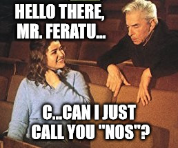 Nosferatu and Anne Sophie-Mutter | HELLO THERE, MR. FERATU... C...CAN I JUST CALL YOU "NOS"? | image tagged in nosferatu,classical music | made w/ Imgflip meme maker