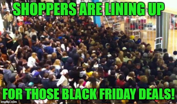 SHOPPERS ARE LINING UP FOR THOSE BLACK FRIDAY DEALS! | made w/ Imgflip meme maker