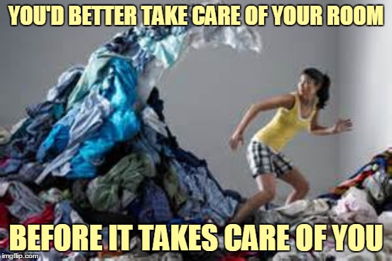 YOU'D BETTER TAKE CARE OF YOUR ROOM BEFORE IT TAKES CARE OF YOU | made w/ Imgflip meme maker