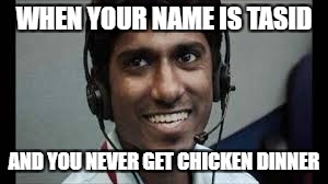 Indian scammer | WHEN YOUR NAME IS TASID; AND YOU NEVER GET CHICKEN DINNER | image tagged in indian scammer | made w/ Imgflip meme maker