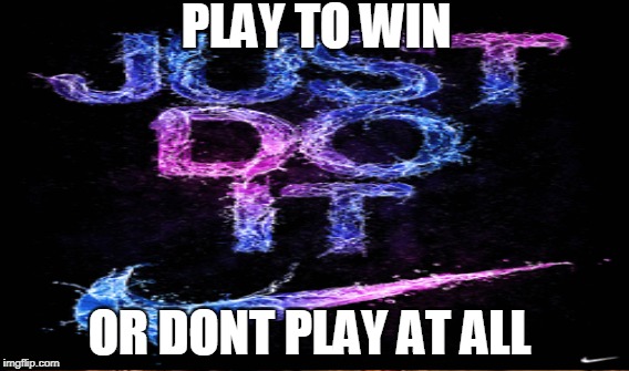 PLAY TO WIN; OR DONT PLAY AT ALL | image tagged in memes | made w/ Imgflip meme maker