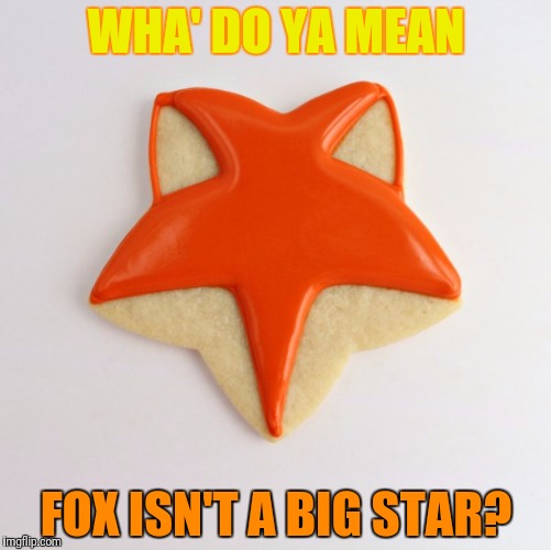 Leaderboard?  Fox not in top three?  This bites. | WHA' DO YA MEAN; FOX ISN'T A BIG STAR? | image tagged in anyone who loves cookies | made w/ Imgflip meme maker