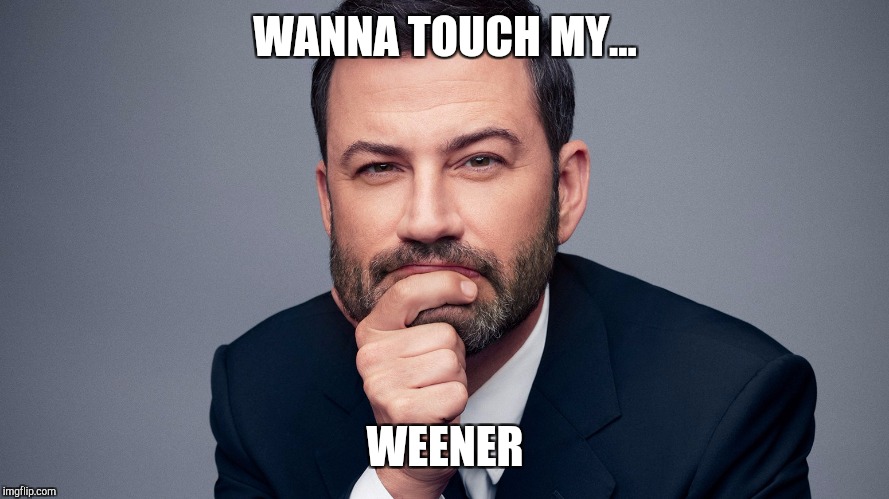 WANNA TOUCH MY... WEENER | image tagged in jimmy kimmel | made w/ Imgflip meme maker