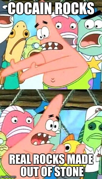 Put It Somewhere Else Patrick Meme | COCAIN ROCKS REAL ROCKS MADE OUT OF STONE | image tagged in memes,put it somewhere else patrick | made w/ Imgflip meme maker