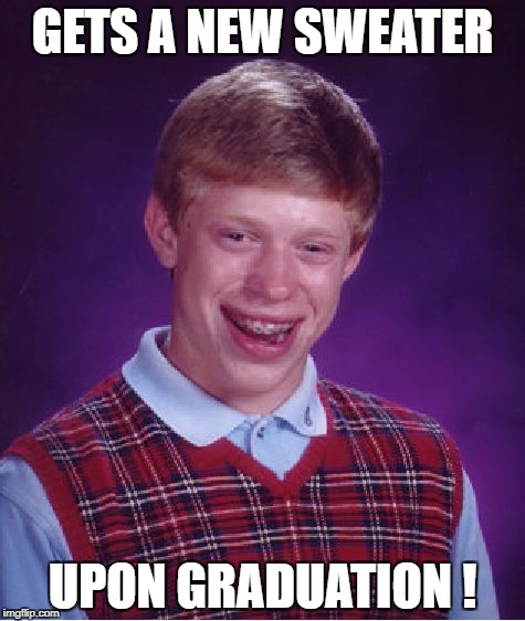 Bad Luck Brian Meme | GETS A NEW SWEATER; UPON GRADUATION ! | image tagged in memes,bad luck brian | made w/ Imgflip meme maker