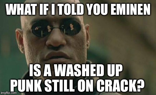 Matrix Morpheus Meme | WHAT IF I TOLD YOU EMINEN IS A WASHED UP PUNK STILL ON CRACK? | image tagged in memes,matrix morpheus | made w/ Imgflip meme maker
