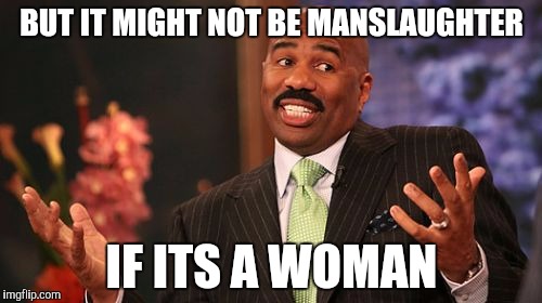 Steve Harvey Meme | BUT IT MIGHT NOT BE MANSLAUGHTER IF ITS A WOMAN | image tagged in memes,steve harvey | made w/ Imgflip meme maker