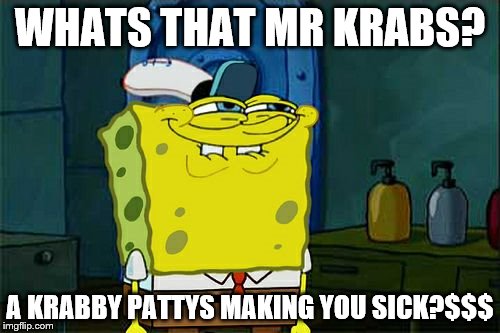 Don't You Squidward | WHATS THAT MR KRABS? A KRABBY PATTYS MAKING YOU SICK?$$$ | image tagged in memes,dont you squidward | made w/ Imgflip meme maker