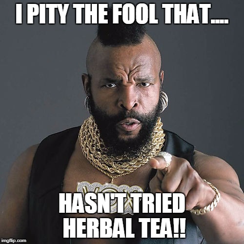 Mr T Pity The Fool | I PITY THE FOOL THAT.... HASN'T TRIED HERBAL TEA!! | image tagged in memes,mr t pity the fool | made w/ Imgflip meme maker