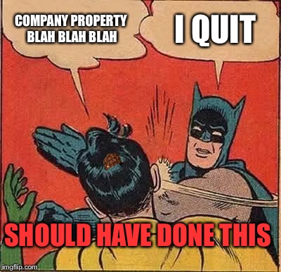 Batman Slapping Robin Meme | COMPANY PROPERTY BLAH BLAH BLAH I QUIT SHOULD HAVE DONE THIS | image tagged in memes,batman slapping robin,scumbag | made w/ Imgflip meme maker
