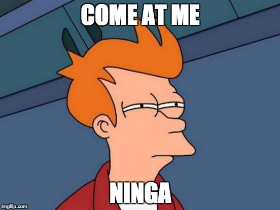 Futurama Fry | COME AT ME; NINGA | image tagged in memes,futurama fry | made w/ Imgflip meme maker