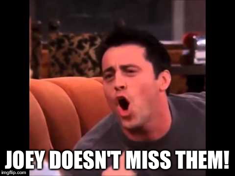 JOEY DOESN'T MISS THEM! | image tagged in joey doesn't miss them | made w/ Imgflip meme maker