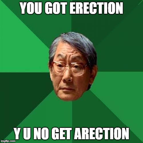 High Expectations Asian Father Meme | YOU GOT ERECTION; Y U NO GET ARECTION | image tagged in memes,high expectations asian father | made w/ Imgflip meme maker