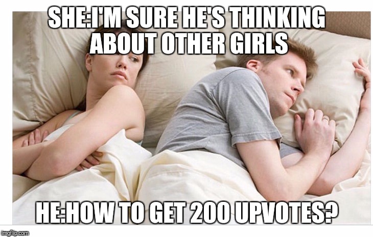 Thinking of other girls | SHE:I'M SURE HE'S THINKING ABOUT OTHER GIRLS; HE:HOW TO GET 200 UPVOTES? | image tagged in thinking of other girls | made w/ Imgflip meme maker