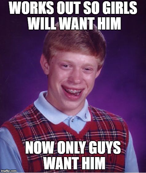 Girls just don't seem to like muscle men | WORKS OUT SO GIRLS WILL WANT HIM; NOW ONLY GUYS WANT HIM | image tagged in memes,bad luck brian | made w/ Imgflip meme maker