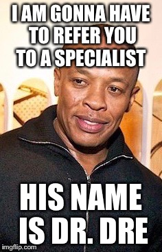 I AM GONNA HAVE TO REFER YOU TO A
SPECIALIST HIS NAME IS DR. DRE | made w/ Imgflip meme maker