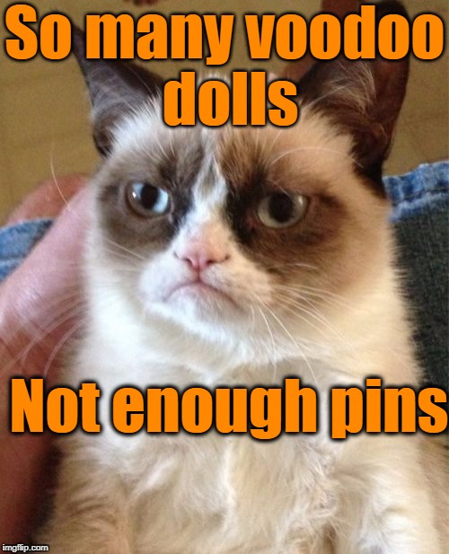 Grumpy Cat Meme | So many voodoo dolls; Not enough pins | image tagged in memes,grumpy cat | made w/ Imgflip meme maker