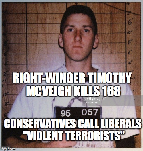 RIGHT-WINGER TIMOTHY MCVEIGH KILLS 168; CONSERVATIVES CALL LIBERALS "VIOLENT TERRORISTS" | image tagged in terrorism | made w/ Imgflip meme maker