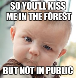 Skeptical Baby | SO YOU'LL KISS ME IN THE FOREST; BUT NOT IN PUBLIC | image tagged in memes,skeptical baby | made w/ Imgflip meme maker